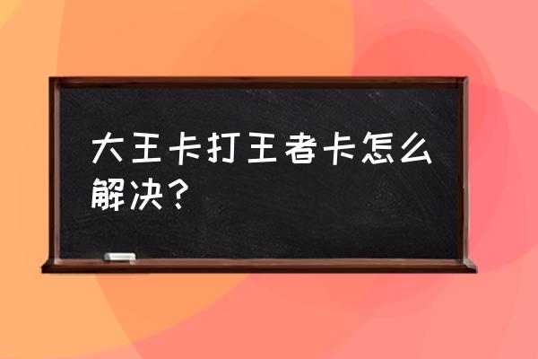 腾讯大王卡打游戏卡怎么办 大王卡打王者卡怎么解决？