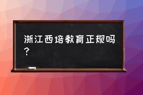 湖州西培教育专升本靠谱吗 浙江西培教育正规吗？