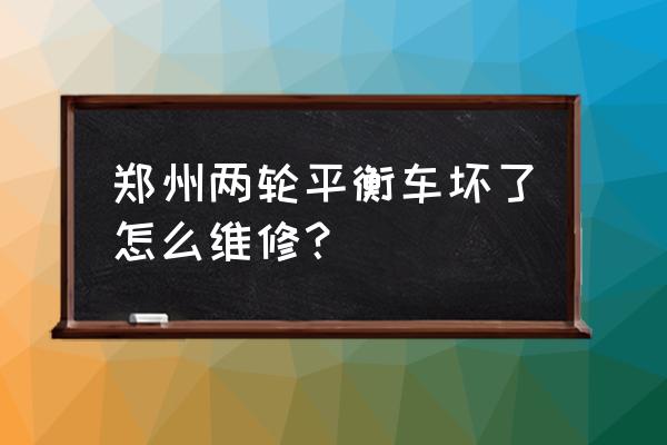 郑州有没有平衡车实体店 郑州两轮平衡车坏了怎么维修？