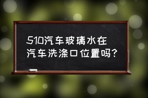 510宝骏如何加玻璃水 510汽车玻璃水在汽车洗涤口位置吗？