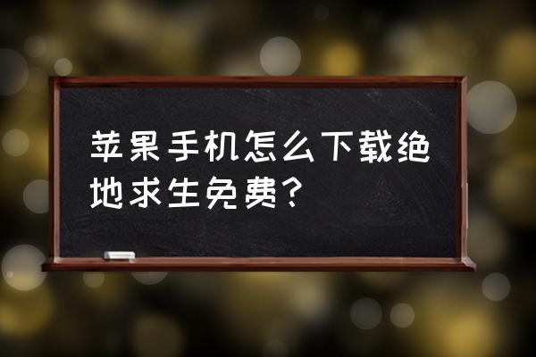 怎么样才能下绝地求生免费版 苹果手机怎么下载绝地求生免费？