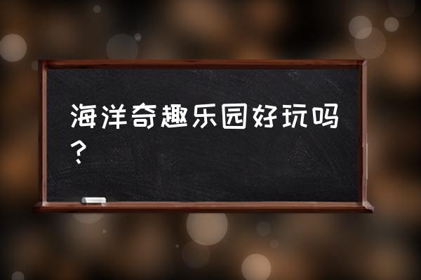 山东日照海洋生物管好玩吗 海洋奇趣乐园好玩吗？