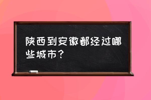 西安到合肥的高铁经过武汉吗 陕西到安徽都经过哪些城市？