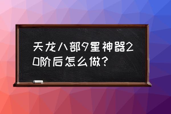 端游新天龙八部伏羲玉去哪儿购买 天龙八部9星神器20阶后怎么做？