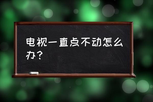 电视卡住不动了怎么办 电视一直点不动怎么办？