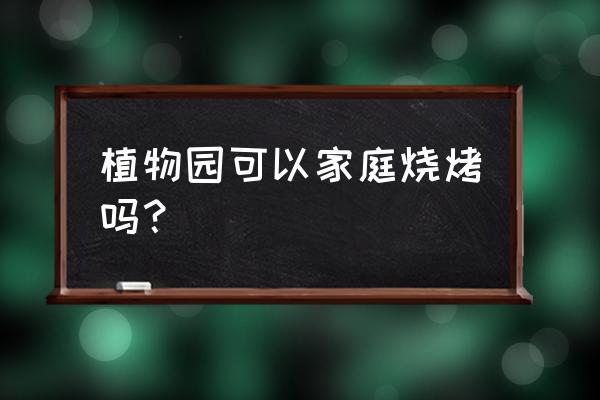 合肥植物园烧烤炉能自带吗 植物园可以家庭烧烤吗？