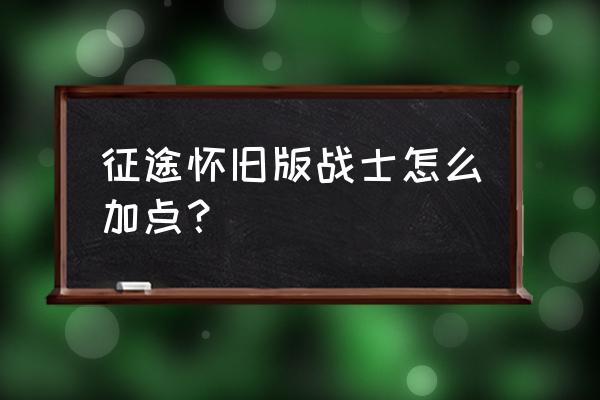 手机征途战士怎么加点 征途怀旧版战士怎么加点？