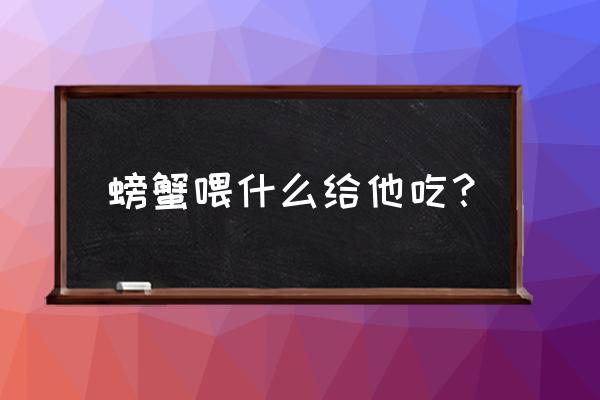 高温螃蟹喂什么饲料 螃蟹喂什么给他吃？