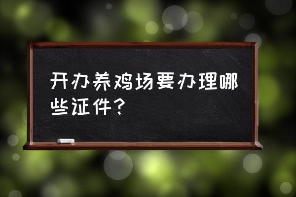 办理养鸡场需要什么手续 开办养鸡场要办理哪些证件？