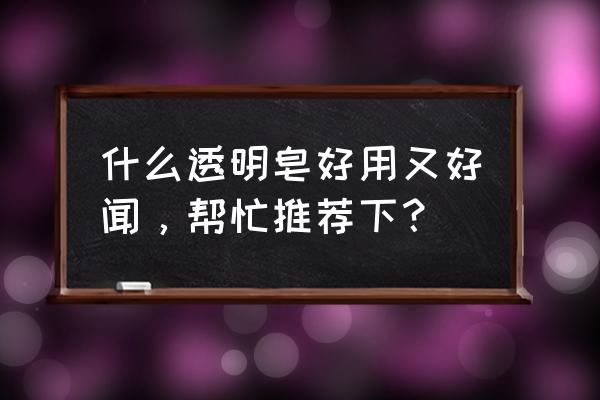 碧浪洗衣皂好不好 什么透明皂好用又好闻，帮忙推荐下？