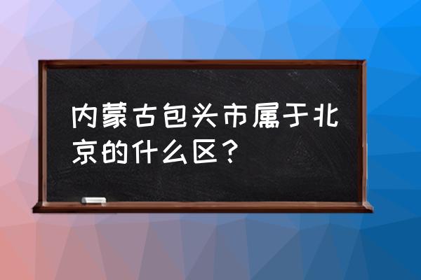 包头北新苑算哪儿 内蒙古包头市属于北京的什么区？