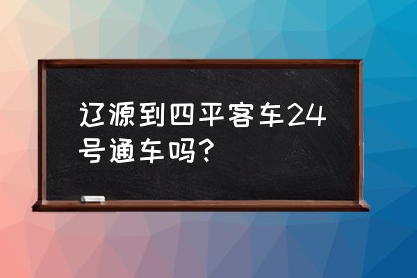 辽源到四平平大客最早几点有车 辽源到四平客车24号通车吗？