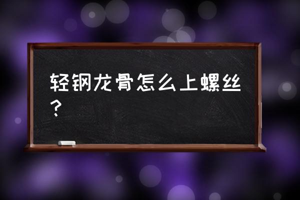 轻钢龙骨吊顶螺丝怎么上 轻钢龙骨怎么上螺丝？