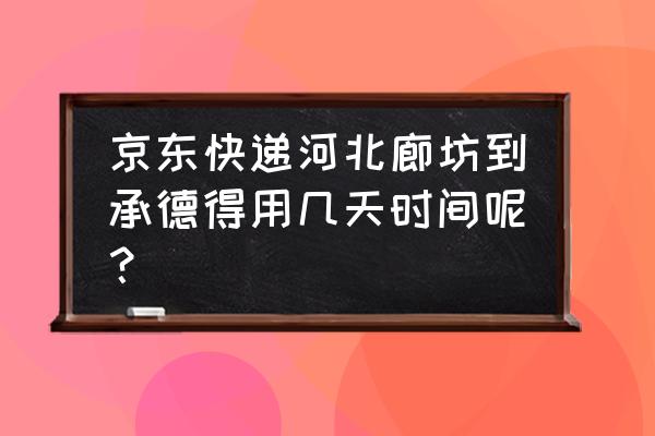 快递从廊坊到承德多长时间 京东快递河北廊坊到承德得用几天时间呢？