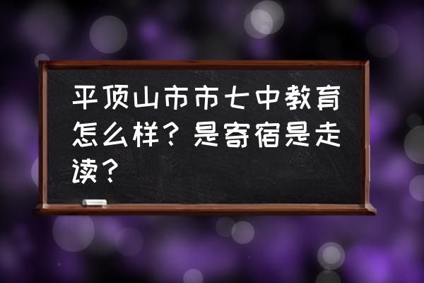 平顶山新城区有哪些初中 平顶山市市七中教育怎么样？是寄宿是走读？