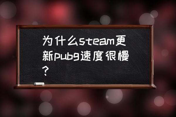 steam为什么更新好慢 为什么steam更新pubg速度很慢？