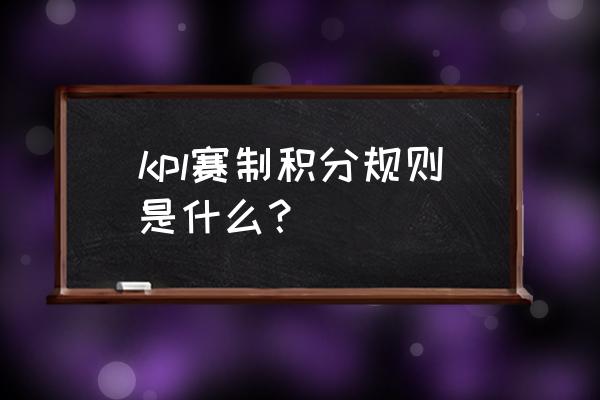 电竞职业联赛如何积分 kpl赛制积分规则是什么？