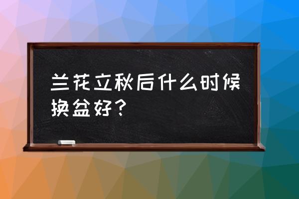 秋季兰花怎么样换盆 兰花立秋后什么时候换盆好？