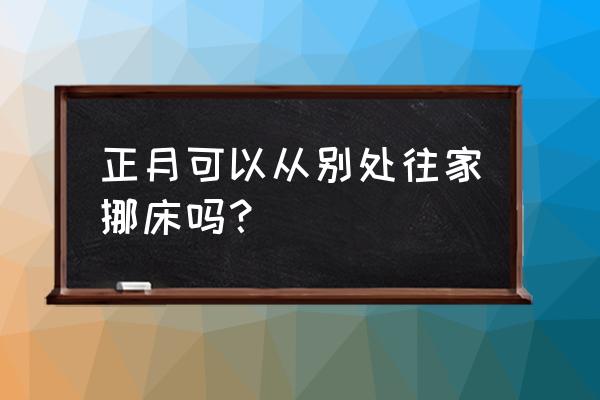 正月初十可以搬床吗 正月可以从别处往家挪床吗？