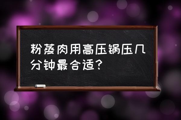 高压锅毛豆粉蒸肉蒸多久 粉蒸肉用高压锅压几分钟最合适？