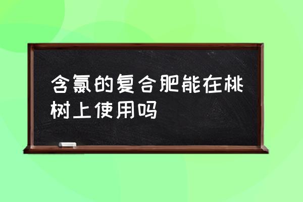 复合肥高绿的能种果树吗 含氯的复合肥能在桃树上使用吗