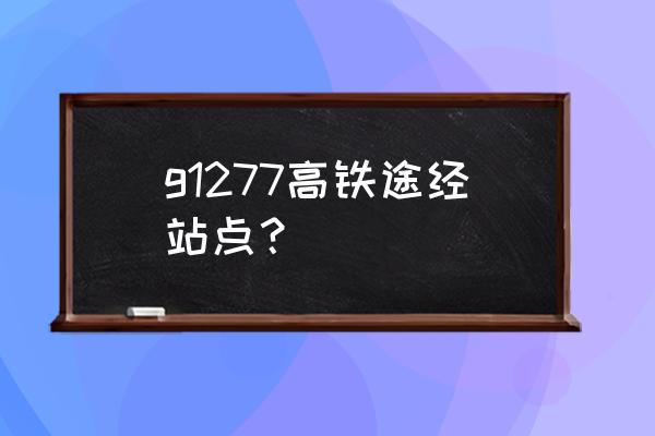 高铁哈尔滨到四平几点有车 g1277高铁途经站点？