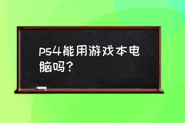 电脑能运行ps4吗 ps4能用游戏本电脑吗？