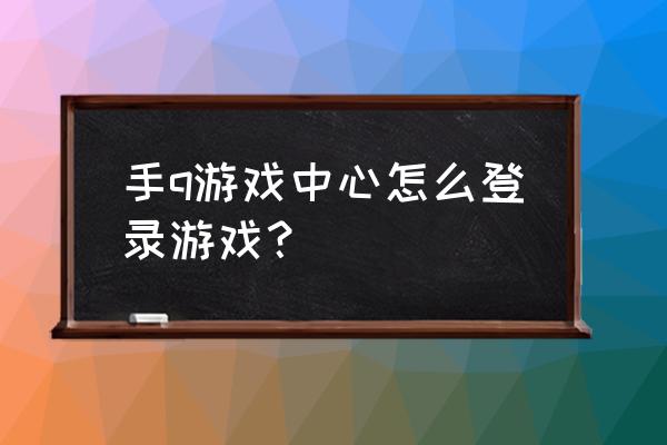 qq游戏中心在哪里打开 手q游戏中心怎么登录游戏？