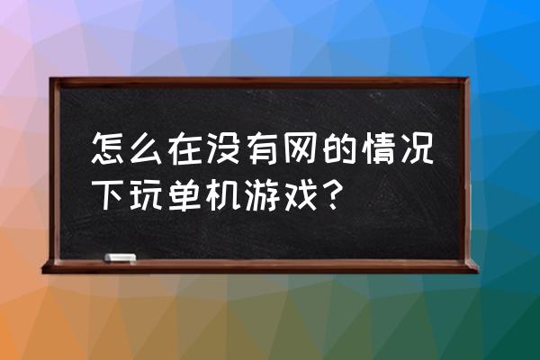 单机游戏是不是不用流量的 怎么在没有网的情况下玩单机游戏？