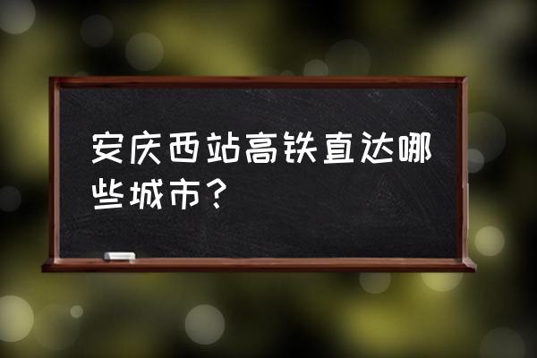 安庆动车到哪里啊贵阳 安庆西站高铁直达哪些城市？