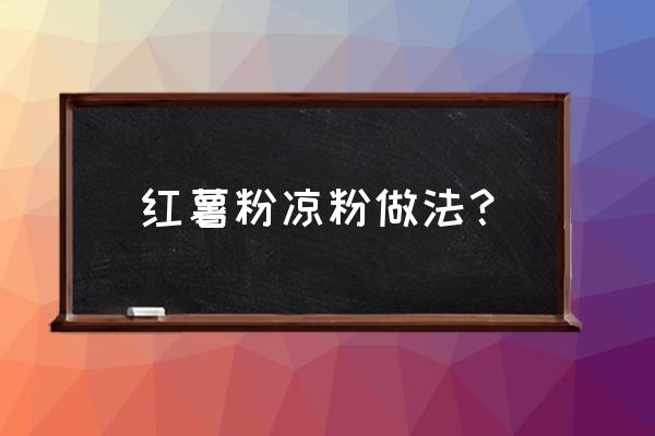 地瓜淀粉怎么能做凉粉吗 红薯粉凉粉做法？