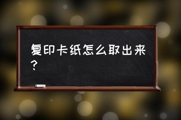 复印机纸卡住怎么取出 复印卡纸怎么取出来？