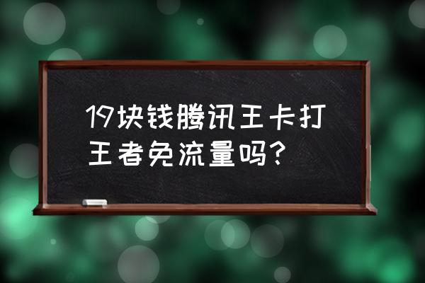 腾讯大王卡玩王者荣耀免流量吗 19块钱腾讯王卡打王者免流量吗？