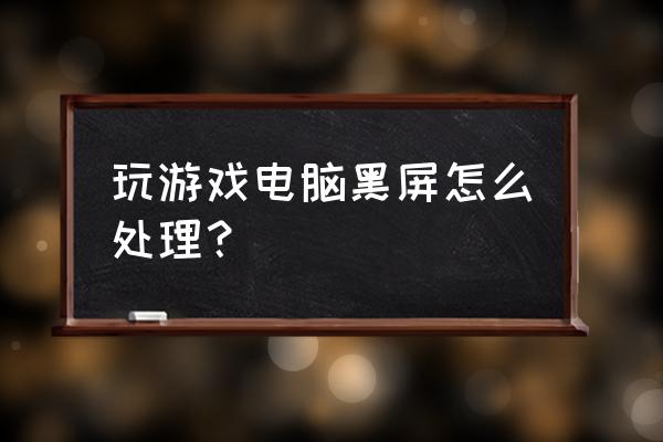 玩游戏就黑屏怎么办 玩游戏电脑黑屏怎么处理？