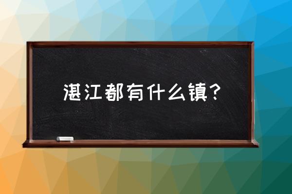 湛江遂溪县镇几个 湛江都有什么镇？