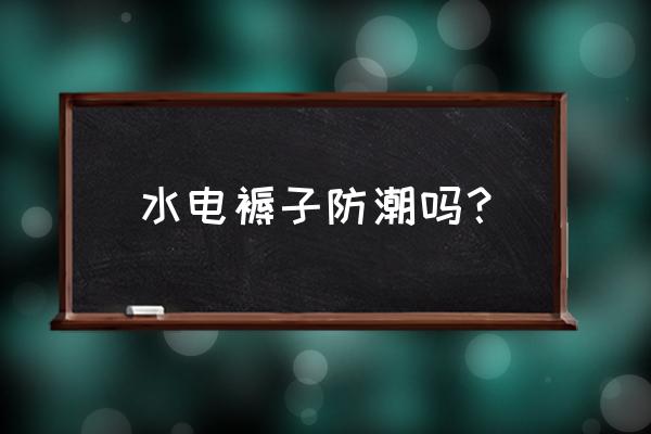 水电褥子怎么防水 水电褥子防潮吗？