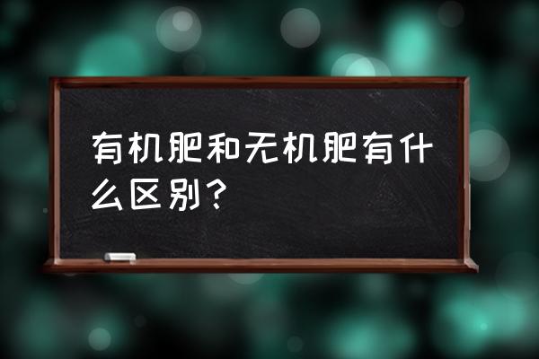 什么是有机肥和无机肥复合肥 有机肥和无机肥有什么区别？