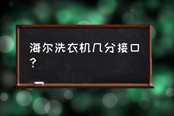 海尔洗衣机水龙头口是几分的 海尔洗衣机几分接口？