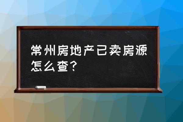 常州看二手房去什么网 常州房地产已卖房源怎么查？