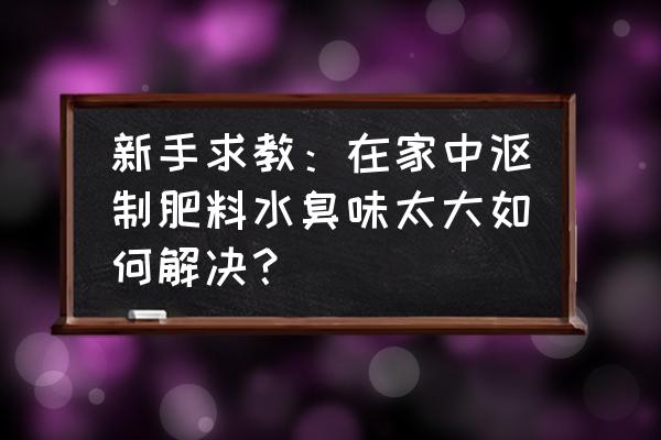 沤臭的磷肥如何除味 新手求教：在家中沤制肥料水臭味太大如何解决？