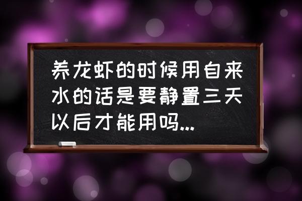 自来水放多久养虾 养龙虾的时候用自来水的话是要静置三天以后才能用吗为什么呢？