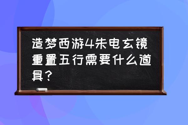 造梦西游4法宝洗炼时怎么 造梦西游4朱电玄镜重置五行需要什么道具？