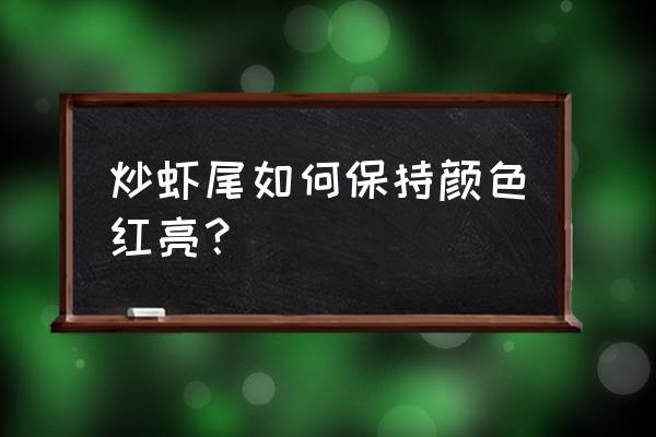 小龙虾怎么炒颜色好看 炒虾尾如何保持颜色红亮？