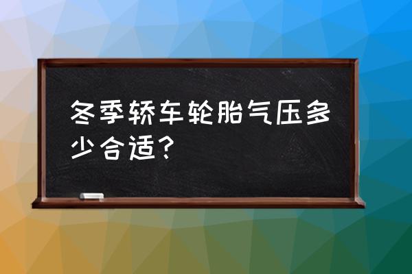 冬季小轿车轮胎气压多少合适 冬季轿车轮胎气压多少合适？