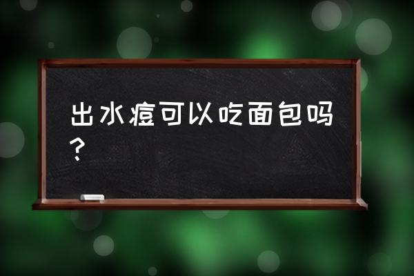 得了水痘能不能吃面包 出水痘可以吃面包吗？