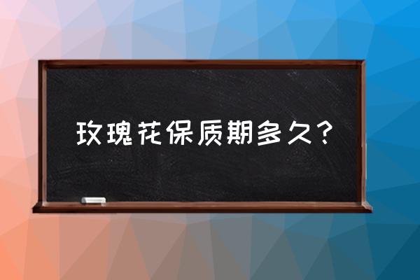 玫瑰花放冰箱两年了还能要吗 玫瑰花保质期多久？