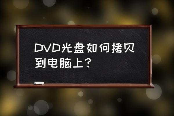 dvd光盘怎么拷贝 DVD光盘如何拷贝到电脑上？