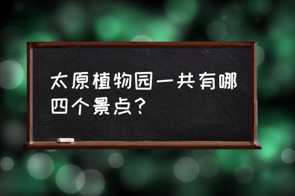 植物园增设了几个珍稀植物区 太原植物园一共有哪四个景点？