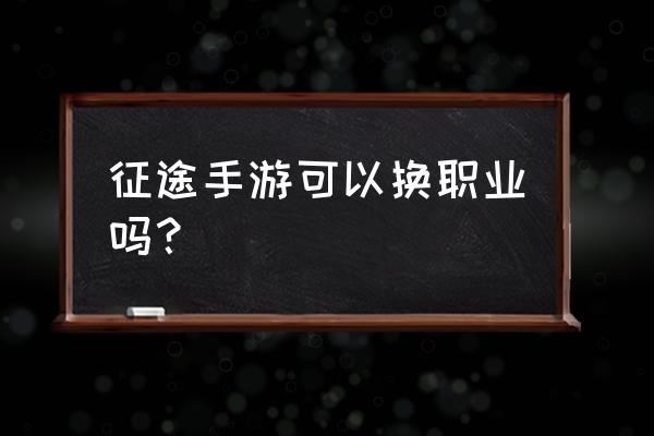 绿色征途手游怎么更换职业 征途手游可以换职业吗？