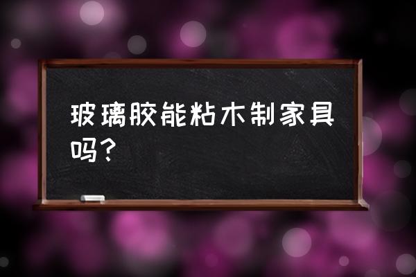 玻璃胶可以胶木材吗 玻璃胶能粘木制家具吗？